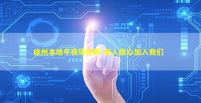 徐州本地午夜场招聘-新人放心加入我们